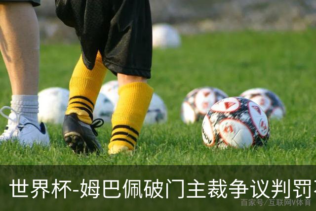 世界杯-姆巴佩破门主裁争议判罚不断 法国1-0巴拉圭将战摩洛哥