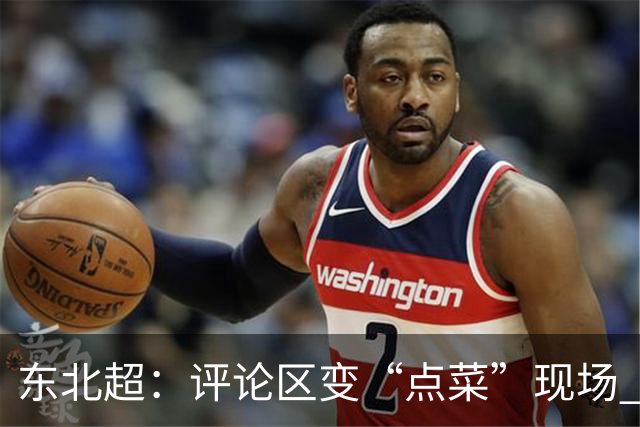 东北超：评论区变“点菜”现场 网友喊话安排更多方言解说