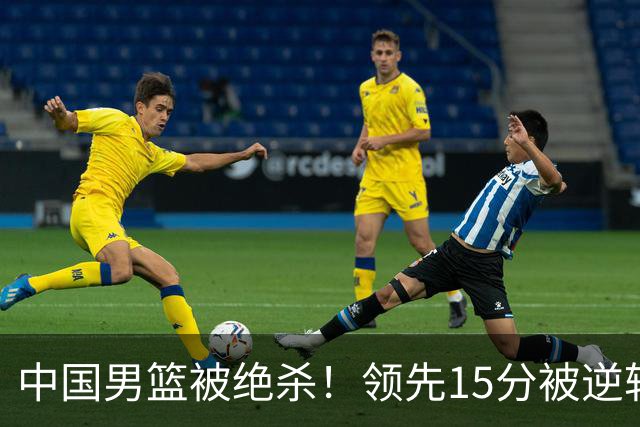 中国男篮被绝杀！领先15分被逆转，庞峥麟17分，王俊杰7分