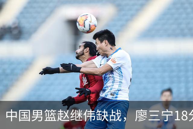 中国男篮赵继伟缺战，廖三宁18分建功，冠军球员5中0成奇兵
