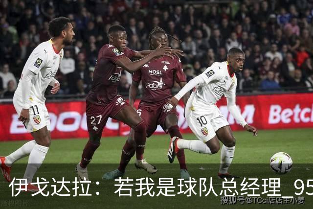 伊戈达拉：若我是球队总经理 95%照搬热火模式