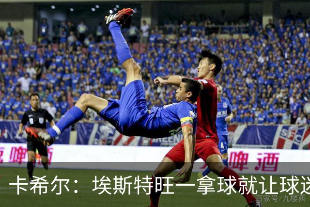 卡希尔：埃斯特旺一拿球就让球迷兴奋，阿扎尔罗本是他的目标水准