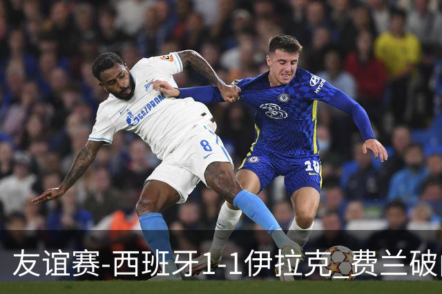 友谊赛-西班牙1-1伊拉克 费兰破门奥尔莫助攻多斯基世界波