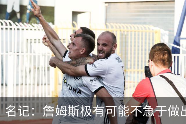 名记：詹姆斯极有可能不急于做出决定 人们极难预测事情最终走向