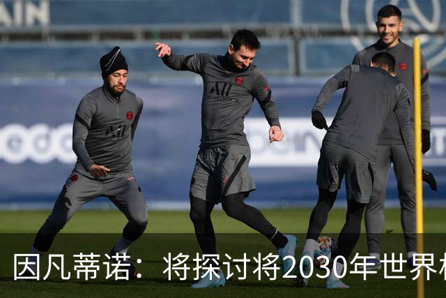 因凡蒂诺：将探讨将2030年世界杯扩军至64支球队的可能性
