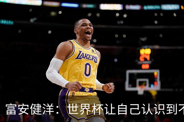 富安健洋：世界杯让自己认识到不足，要去更严厉的环境接受磨炼