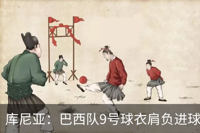 库尼亚：巴西队9号球衣肩负进球的使命，但我不能只想着自己进球