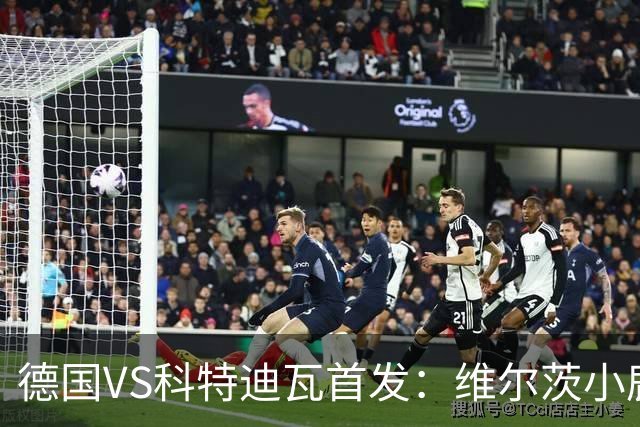 德国VS科特迪瓦首发：维尔茨小鹿配萨内 迪奥曼德出战