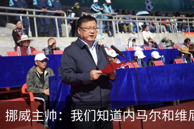 挪威主帅：我们知道内马尔和维尼修斯不喜防守 巴洛贡解禁是污点