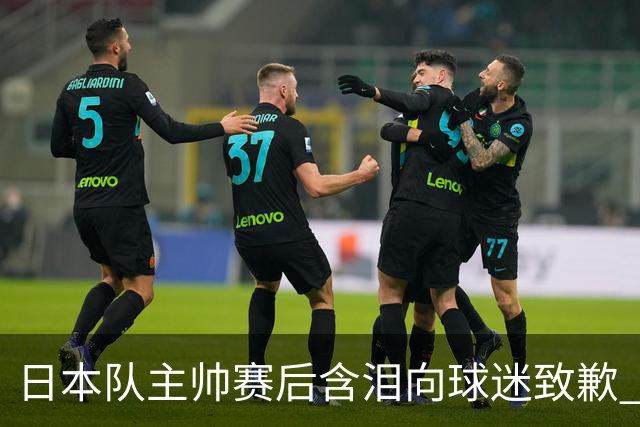 日本队主帅赛后含泪向球迷致歉 合同到期是否续约仍未定