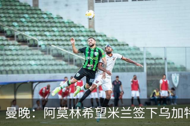 曼晚：阿莫林希望米兰签下乌加特，曼联要价约3000万英镑