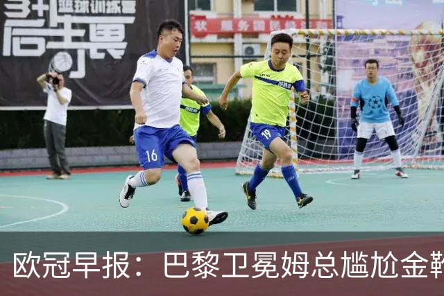 欧冠早报：巴黎卫冕姆总尴尬金靴 阿森纳赛季不败丢冠