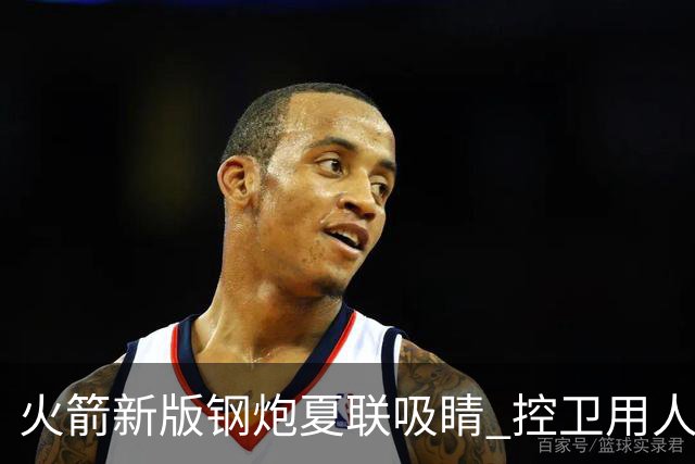 火箭新版钢炮夏联吸睛 控卫用人荒终于有救了？