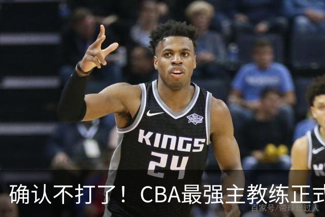 确认不打了！CBA最强主教练正式卸任，或加盟广东队取代杜锋？