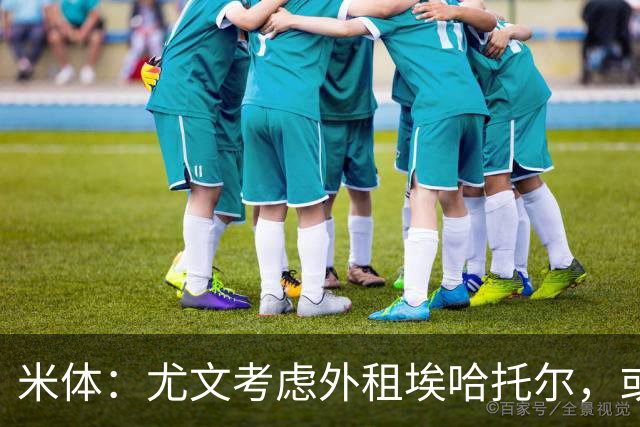 米体：尤文考虑外租埃哈托尔，或加入佩莱格里诺转会