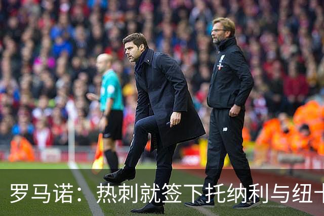 罗马诺：热刺就签下托纳利与纽卡深入谈判，贝里瓦尔希望离开