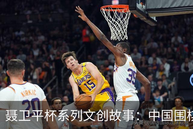 聂卫平杯系列文创故事：中国围棋“冲天”之战