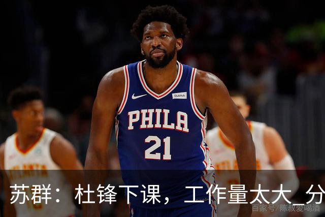 苏群：杜锋下课，工作量太大 分身乏术