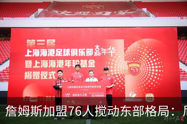 詹姆斯加盟76人搅动东部格局：尼克斯卫冕路遇老对手