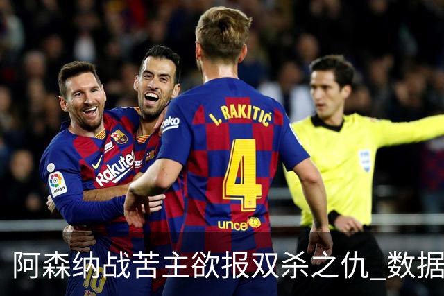 阿森纳战苦主欲报双杀之仇 数据力挺2-1小胜