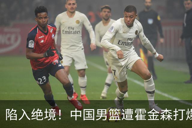 陷入绝境！中国男篮遭霍金森打爆 末轮不胜将无缘世界杯