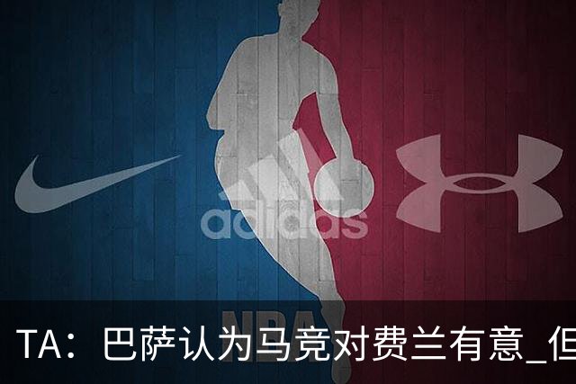 TA：巴萨认为马竞对费兰有意 但马竞否认；巴萨会继续追求小蜘蛛