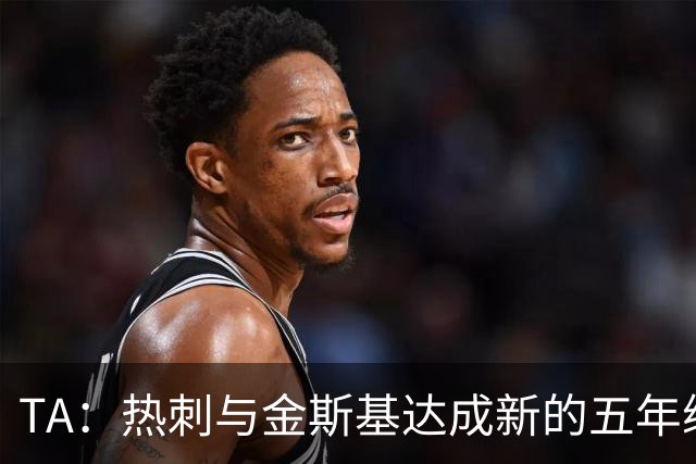 TA：热刺与金斯基达成新的五年续约协议，大幅提升他的薪资